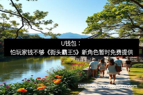 U钱包：怕玩家钱不够《街头霸王5》新角色暂时免费提供