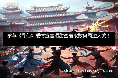 参与《寻仙》爱情宣言晒甜蜜赢取数码周边大奖！