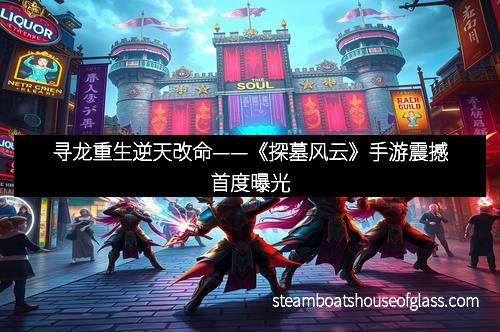 寻龙重生逆天改命——《探墓风云》手游震撼首度曝光